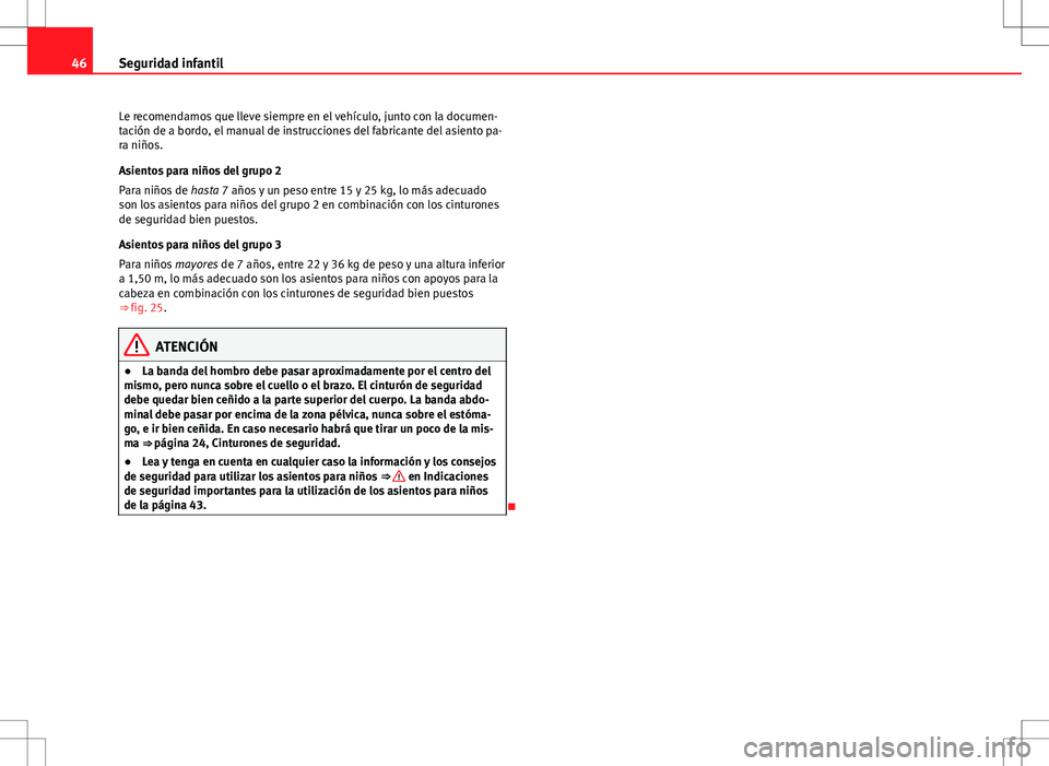 Seat Ibiza 5D 2011  Manual de instrucciones (in Spanish) 46Seguridad infantil
Le recomendamos que lleve siempre en el vehículo, junto con la documen-
tación de a bordo, el manual de instrucciones del fabricante del asiento pa-
ra niños.
Asientos para ni�