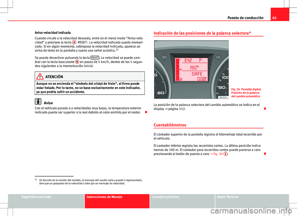 Seat Ibiza 5D 2010  Manual de instrucciones (in Spanish) 61
Puesto de conducción
Aviso velocidad indicada
Cuando circule a la velocidad deseada, entre en el menú modo “Aviso velo-
cidad” y presione la tecla  A
 -RESET-. La velocidad indicada queda mem