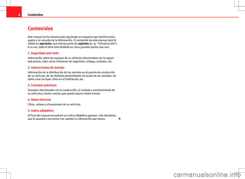 Seat Ibiza 5D 2010  Manual de instrucciones (in Spanish) 6Contenidos
Contenidos
Este manual se ha estructurado siguiendo un esquema que facilita la bús-
queda y la consulta de la información. El contenido de este manual está di-
vidido en apartados, que 