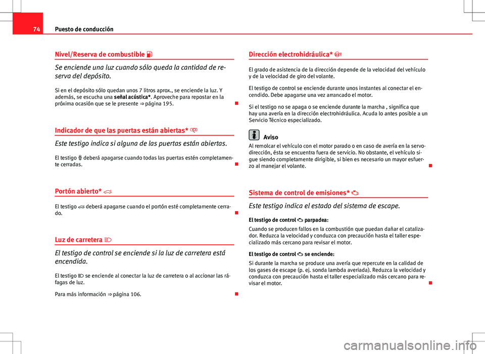 Seat Ibiza 5D 2011  Manual de instrucciones (in Spanish) 74Puesto de conducción
Nivel/Reserva de combustible 
Se enciende una luz cuando sólo queda la cantidad de re-
serva del depósito.
Si en el depósito sólo quedan unos 7 litros aprox., se enciend