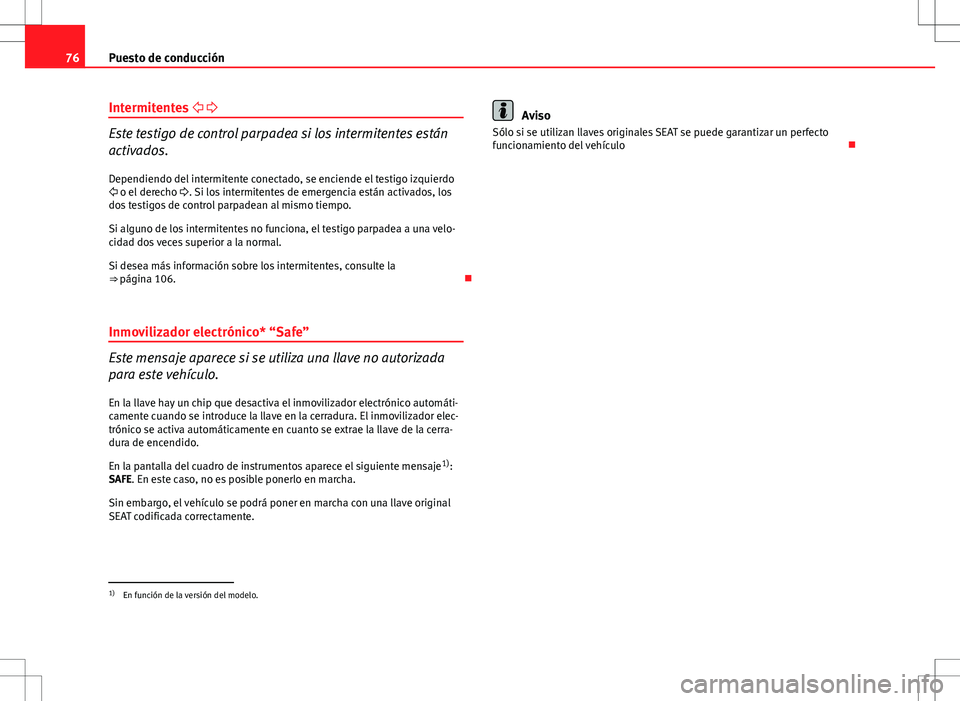 Seat Ibiza 5D 2011  Manual de instrucciones (in Spanish) 76Puesto de conducción
Intermitentes   
Este testigo de control parpadea si los intermitentes están
activados.
Dependiendo del intermitente conectado, se enciende el testigo izquierdo
  o e