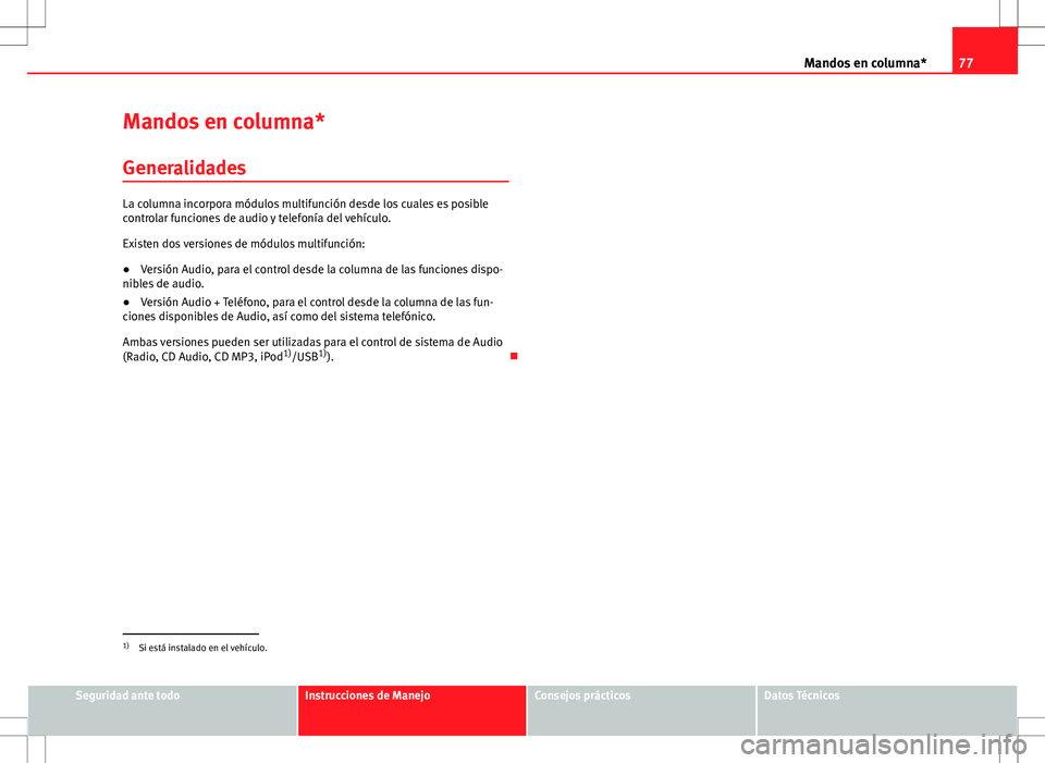 Seat Ibiza 5D 2010  Manual de instrucciones (in Spanish) 77
Mandos en columna*
Mandos en columna* Generalidades
La columna incorpora módulos multifunción desde los cuales es posible
controlar funciones de audio y telefonía del vehículo.
Existen dos vers