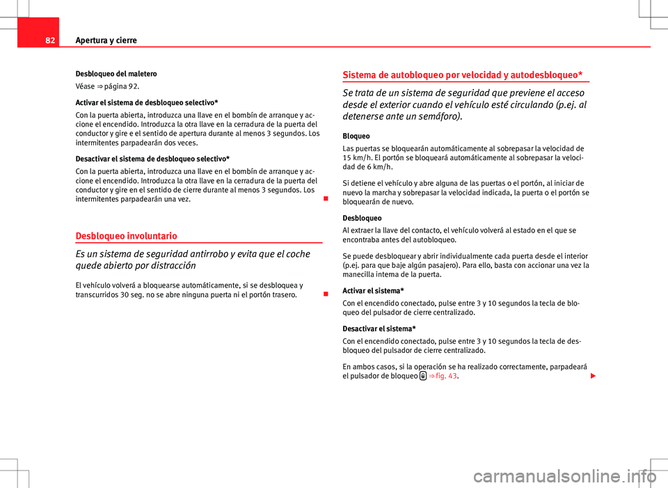 Seat Ibiza 5D 2011  Manual de instrucciones (in Spanish) 82Apertura y cierre
Desbloqueo del maletero
Véase ⇒  página 92.
Activar el sistema de desbloqueo selectivo*
Con la puerta abierta, introduzca una llave en el bombín de arranque y ac-
cione el e