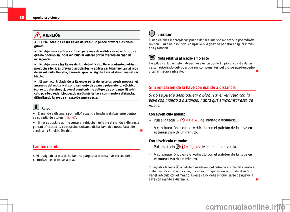 Seat Ibiza 5D 2011  Manual de instrucciones (in Spanish) 88Apertura y cierre
ATENCIÓN
● El uso indebido de las llaves del vehículo puede provocar lesiones
graves.
● No deje nunca solos a niños o personas desvalidas en el vehículo, ya
que no podrían