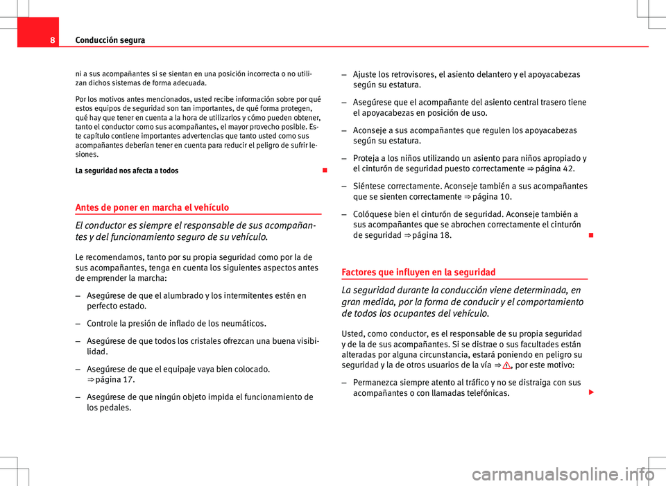 Seat Ibiza 5D 2009  Manual de instrucciones (in Spanish) 8Conducción segura
ni a sus acompañantes si se sientan en una posición incorrecta o no utili-
zan dichos sistemas de forma adecuada.
Por los motivos antes mencionados, usted recibe información sob