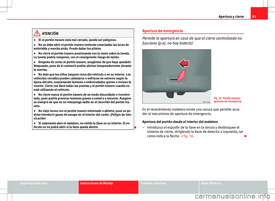 Seat Ibiza 5D 2011 Manual de instrucciones (in Spanish) 93
Apertura y cierre
ATENCIÓN
● Si el portón trasero está mal cerrado, puede ser peligroso.
● No se debe abrir el portón trasero teniendo conectadas las luces de
antiniebla y marcha atrás. Pu Seat Ibiza 5D 2011 Manual de instrucciones (in Spanish) 93
Apertura y cierre
ATENCIÓN
● Si el portón trasero está mal cerrado, puede ser peligroso.
● No se debe abrir el portón trasero teniendo conectadas las luces de
antiniebla y marcha atrás. Pu