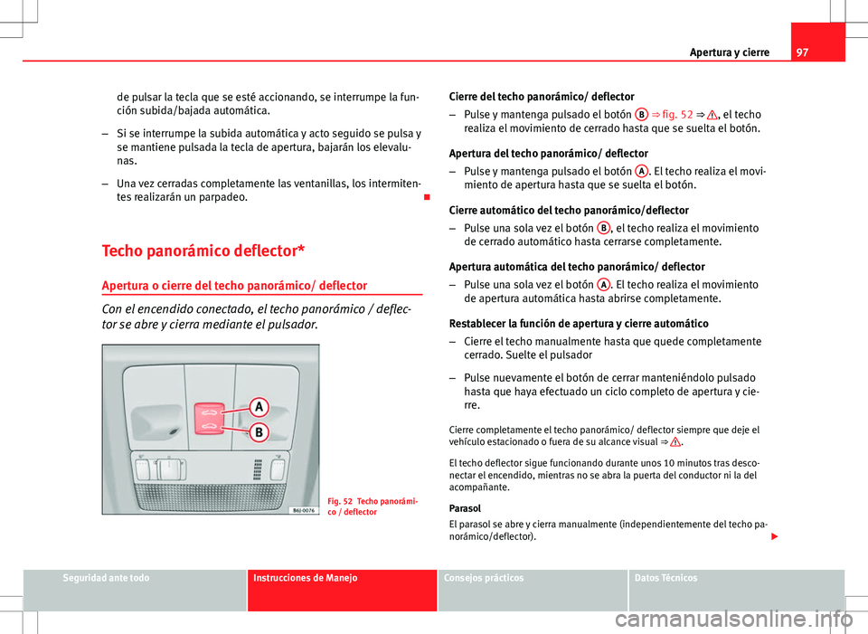 Seat Ibiza 5D 2011 Manual de instrucciones (in Spanish) 97
Apertura y cierre
de pulsar la tecla que se esté accionando, se interrumpe la fun-
ción subida/bajada automática.
– Si se interrumpe la subida automática y acto seguido se pulsa y
se mantiene Seat Ibiza 5D 2011 Manual de instrucciones (in Spanish) 97
Apertura y cierre
de pulsar la tecla que se esté accionando, se interrumpe la fun-
ción subida/bajada automática.
– Si se interrumpe la subida automática y acto seguido se pulsa y
se mantiene