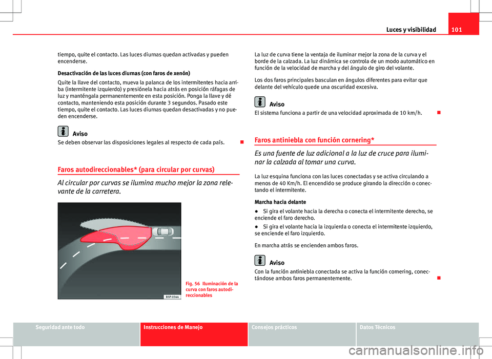Seat Ibiza SC 2012 Manual de instrucciones (in Spanish) 101
Luces y visibilidad
tiempo, quite el contacto. Las luces diurnas quedan activadas y pueden
encenderse.
Desactivación de las luces diurnas (con faros de xenón)
Quite la llave del contacto, mueva Seat Ibiza SC 2012 Manual de instrucciones (in Spanish) 101
Luces y visibilidad
tiempo, quite el contacto. Las luces diurnas quedan activadas y pueden
encenderse.
Desactivación de las luces diurnas (con faros de xenón)
Quite la llave del contacto, mueva