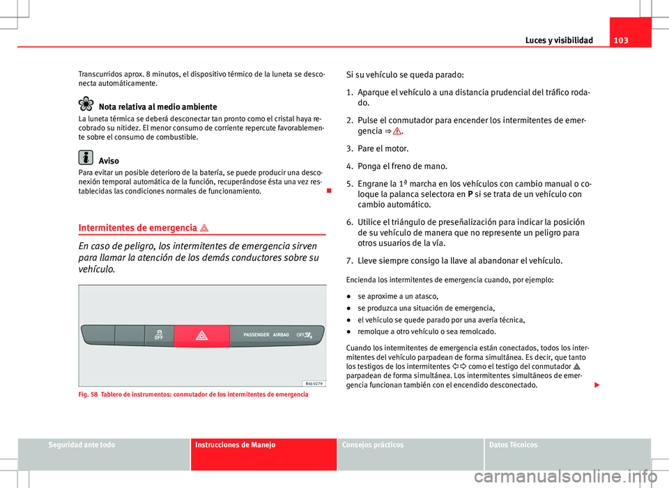Seat Ibiza SC 2012 Manual de instrucciones (in Spanish) 103
Luces y visibilidad
Transcurridos aprox. 8 minutos, el dispositivo térmico de la luneta se desco-
necta automáticamente.
Nota relativa al medio ambiente
La luneta térmica se deberá desconectar Seat Ibiza SC 2012 Manual de instrucciones (in Spanish) 103
Luces y visibilidad
Transcurridos aprox. 8 minutos, el dispositivo térmico de la luneta se desco-
necta automáticamente.
Nota relativa al medio ambiente
La luneta térmica se deberá desconectar