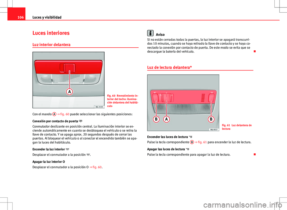 Seat Ibiza SC 2012 Manual de instrucciones (in Spanish) 106Luces y visibilidad
Luces interiores
Luz interior delantera
Fig. 60 Revestimiento in-
terior del techo: ilumina-
ción delantera del habitá-
culo
Con el mando A
⇒ fig. 60 puede seleccionar Seat Ibiza SC 2012 Manual de instrucciones (in Spanish) 106Luces y visibilidad
Luces interiores
Luz interior delantera
Fig. 60 Revestimiento in-
terior del techo: ilumina-
ción delantera del habitá-
culo
Con el mando A
⇒ fig. 60 puede seleccionar