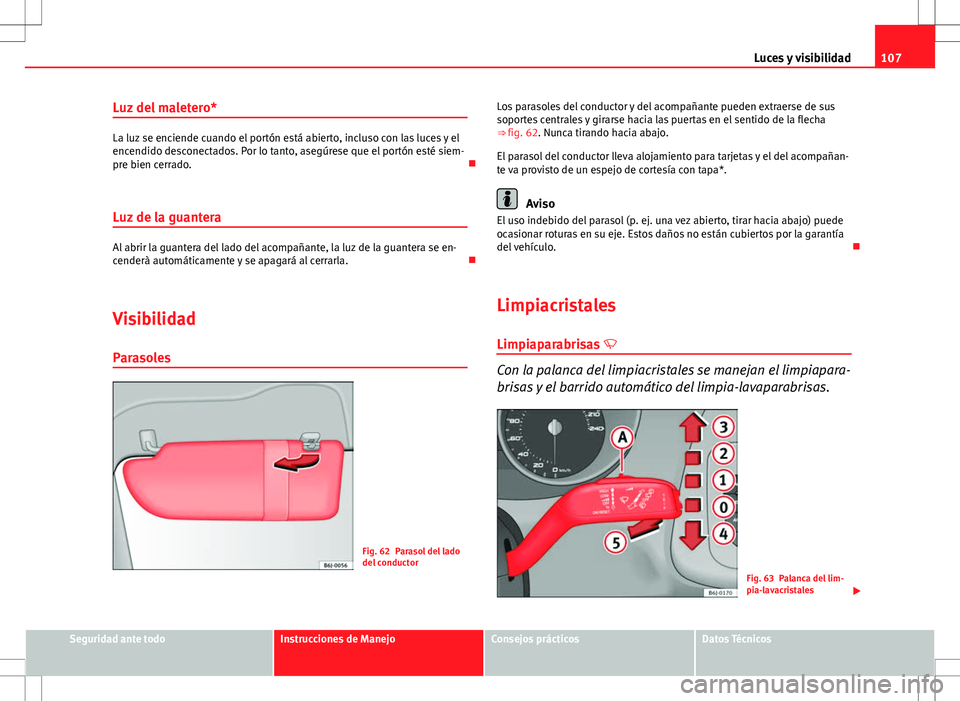 Seat Ibiza SC 2012 Manual de instrucciones (in Spanish) 107
Luces y visibilidad
Luz del maletero*
La luz se enciende cuando el portón está abierto, incluso con las luces y el
encendido desconectados. Por lo tanto, asegúrese que el portón esté siem-
pr Seat Ibiza SC 2012 Manual de instrucciones (in Spanish) 107
Luces y visibilidad
Luz del maletero*
La luz se enciende cuando el portón está abierto, incluso con las luces y el
encendido desconectados. Por lo tanto, asegúrese que el portón esté siem-
pr
