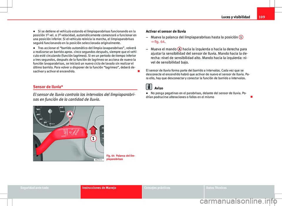 Seat Ibiza SC 2012 Manual de instrucciones (in Spanish) 109
Luces y visibilidad
● Si se detiene el vehículo estando el limpiaparabrisas funcionando en la
posición 1ª vel. o 2ª velocidad, automáticamente comenzará a funcionar en
una posición inferi Seat Ibiza SC 2012 Manual de instrucciones (in Spanish) 109
Luces y visibilidad
● Si se detiene el vehículo estando el limpiaparabrisas funcionando en la
posición 1ª vel. o 2ª velocidad, automáticamente comenzará a funcionar en
una posición inferi