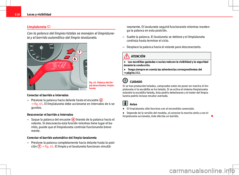 Seat Ibiza SC 2012 Manual de instrucciones (in Spanish) 110Luces y visibilidad
Limpialuneta
Con la palanca del limpiacristales se manejan el limpialune-
ta y el barrido automático del limpia-lavaluneta.
Fig. 65 Palanca del lim-
pia-lavacristales: limp Seat Ibiza SC 2012 Manual de instrucciones (in Spanish) 110Luces y visibilidad
Limpialuneta
Con la palanca del limpiacristales se manejan el limpialune-
ta y el barrido automático del limpia-lavaluneta.
Fig. 65 Palanca del lim-
pia-lavacristales: limp