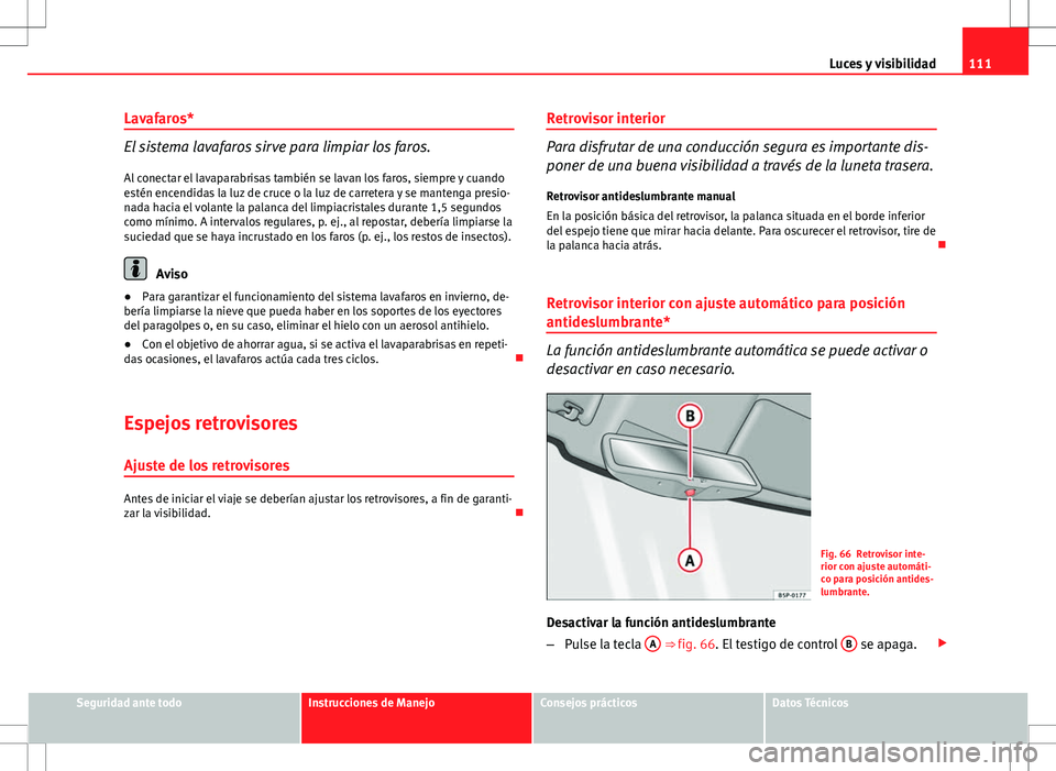 Seat Ibiza SC 2012 Manual de instrucciones (in Spanish) 111
Luces y visibilidad
Lavafaros*
El sistema lavafaros sirve para limpiar los faros. Al conectar el lavaparabrisas también se lavan los faros, siempre y cuando
estén encendidas la luz de cruce o la Seat Ibiza SC 2012 Manual de instrucciones (in Spanish) 111
Luces y visibilidad
Lavafaros*
El sistema lavafaros sirve para limpiar los faros. Al conectar el lavaparabrisas también se lavan los faros, siempre y cuando
estén encendidas la luz de cruce o la