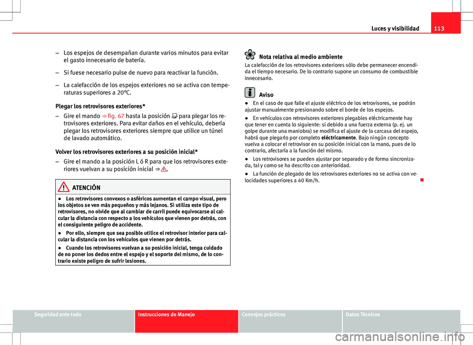 Seat Ibiza SC 2012 Manual de instrucciones (in Spanish) 113
Luces y visibilidad
– Los espejos de desempañan durante varios minutos para evitar
el gasto innecesario de batería.
– Si fuese necesario pulse de nuevo para reactivar la función.
– La cal Seat Ibiza SC 2012 Manual de instrucciones (in Spanish) 113
Luces y visibilidad
– Los espejos de desempañan durante varios minutos para evitar
el gasto innecesario de batería.
– Si fuese necesario pulse de nuevo para reactivar la función.
– La cal
