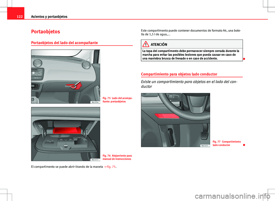 Seat Ibiza SC 2010 Manual de instrucciones (in Spanish) 122Asientos y portaobjetos
Portaobjetos
Portaobjetos del lado del acompañante
Fig. 75 Lado del acompa-
ñante: portaobjetos
Fig. 76 Alojamiento para
manual de instrucciones
El compartimento se puede Seat Ibiza SC 2010 Manual de instrucciones (in Spanish) 122Asientos y portaobjetos
Portaobjetos
Portaobjetos del lado del acompañante
Fig. 75 Lado del acompa-
ñante: portaobjetos
Fig. 76 Alojamiento para
manual de instrucciones
El compartimento se puede