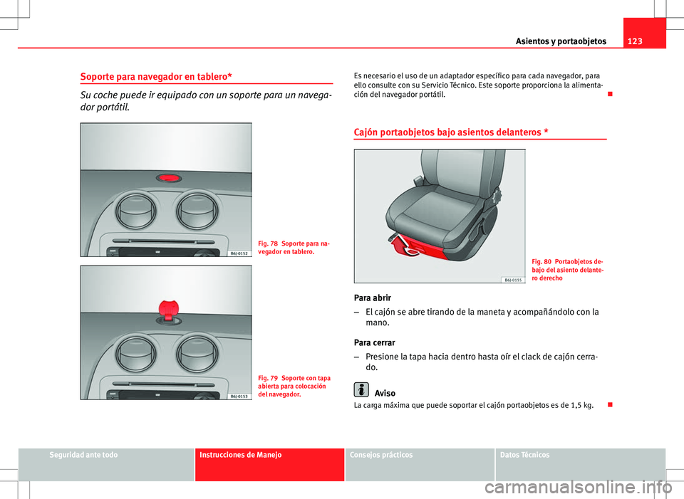 Seat Ibiza SC 2010 Manual de instrucciones (in Spanish) 123
Asientos y portaobjetos
Soporte para navegador en tablero*
Su coche puede ir equipado con un soporte para un navega-
dor portátil.
Fig. 78 Soporte para na-
vegador en tablero.
Fig. 79 Soporte con Seat Ibiza SC 2010 Manual de instrucciones (in Spanish) 123
Asientos y portaobjetos
Soporte para navegador en tablero*
Su coche puede ir equipado con un soporte para un navega-
dor portátil.
Fig. 78 Soporte para na-
vegador en tablero.
Fig. 79 Soporte con
