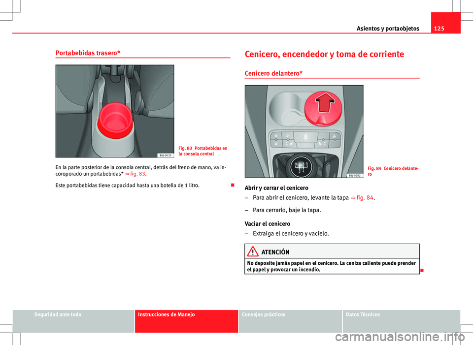 Seat Ibiza SC 2010 Manual de instrucciones (in Spanish) 125
Asientos y portaobjetos
Portabebidas trasero*
Fig. 83 Portabebidas en
la consola central
En la parte posterior de la consola central, detrás del freno de mano, va in-
coroporado un portabebidas* Seat Ibiza SC 2010 Manual de instrucciones (in Spanish) 125
Asientos y portaobjetos
Portabebidas trasero*
Fig. 83 Portabebidas en
la consola central
En la parte posterior de la consola central, detrás del freno de mano, va in-
coroporado un portabebidas*