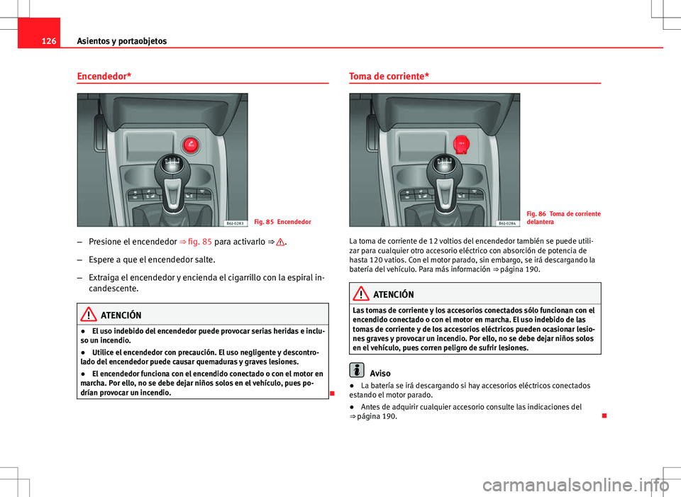 Seat Ibiza SC 2010 Manual de instrucciones (in Spanish) 126Asientos y portaobjetos
Encendedor*
Fig. 85 Encendedor
– Presione el encendedor ⇒ fig. 85 para activarlo ⇒
.
– Espere a que el encendedor salte.
– Extraiga el encendedor y encienda Seat Ibiza SC 2010 Manual de instrucciones (in Spanish) 126Asientos y portaobjetos
Encendedor*
Fig. 85 Encendedor
– Presione el encendedor ⇒ fig. 85 para activarlo ⇒
.
– Espere a que el encendedor salte.
– Extraiga el encendedor y encienda