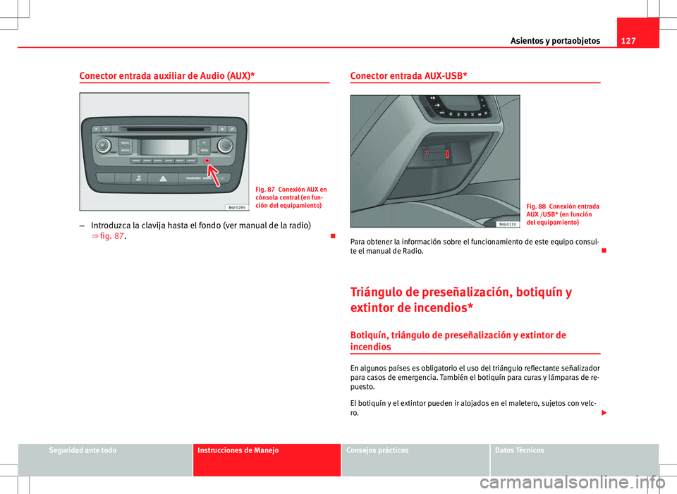 Seat Ibiza SC 2011  Manual de instrucciones (in Spanish) 127
Asientos y portaobjetos
Conector entrada auxiliar de Audio (AUX)*
Fig. 87 Conexión AUX en
cónsola central (en fun-
ción del equipamiento)
– Introduzca la clavija hasta el fondo (ver manual de