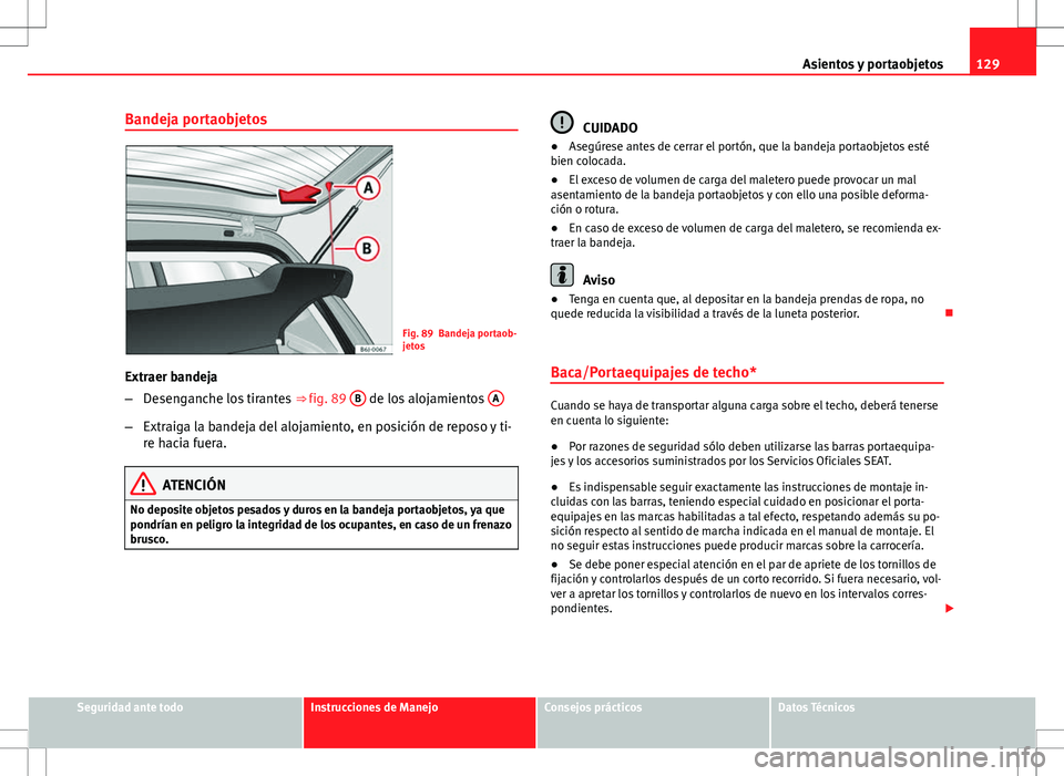 Seat Ibiza SC 2012 Manual de instrucciones (in Spanish) 129
Asientos y portaobjetos
Bandeja portaobjetos
Fig. 89 Bandeja portaob-
jetos
Extraer bandeja
– Desenganche los tirantes ⇒ fig. 89 B
de los alojamientos A
–
Extraiga la bandeja del alojam Seat Ibiza SC 2012 Manual de instrucciones (in Spanish) 129
Asientos y portaobjetos
Bandeja portaobjetos
Fig. 89 Bandeja portaob-
jetos
Extraer bandeja
– Desenganche los tirantes ⇒ fig. 89 B
de los alojamientos A
–
Extraiga la bandeja del alojam