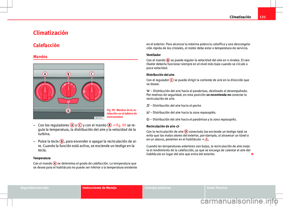 Seat Ibiza SC 2012 Manual de instrucciones (in Spanish) 131
Climatización
Climatización
Calefacción Mandos
Fig. 90 Mandos de la ca-
lefacción en el tablero de
instrumentos
– Con los reguladores A
y C y con el mando B ⇒ fig. 90 se re-
gula la t Seat Ibiza SC 2012 Manual de instrucciones (in Spanish) 131
Climatización
Climatización
Calefacción Mandos
Fig. 90 Mandos de la ca-
lefacción en el tablero de
instrumentos
– Con los reguladores A
y C y con el mando B ⇒ fig. 90 se re-
gula la t