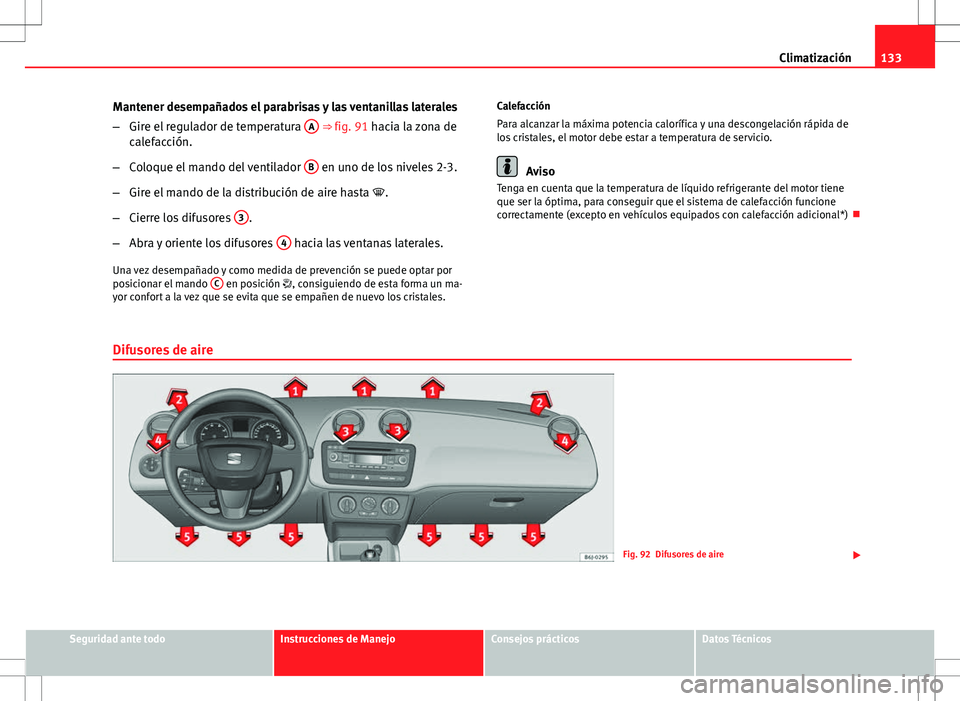 Seat Ibiza SC 2012 Manual de instrucciones (in Spanish) 133
Climatización
Mantener desempañados el parabrisas y las ventanillas laterales
– Gire el regulador de temperatura A
⇒ fig. 91 hacia la zona de
calefacción.
– Coloque el mando del venti Seat Ibiza SC 2012 Manual de instrucciones (in Spanish) 133
Climatización
Mantener desempañados el parabrisas y las ventanillas laterales
– Gire el regulador de temperatura A
⇒ fig. 91 hacia la zona de
calefacción.
– Coloque el mando del venti