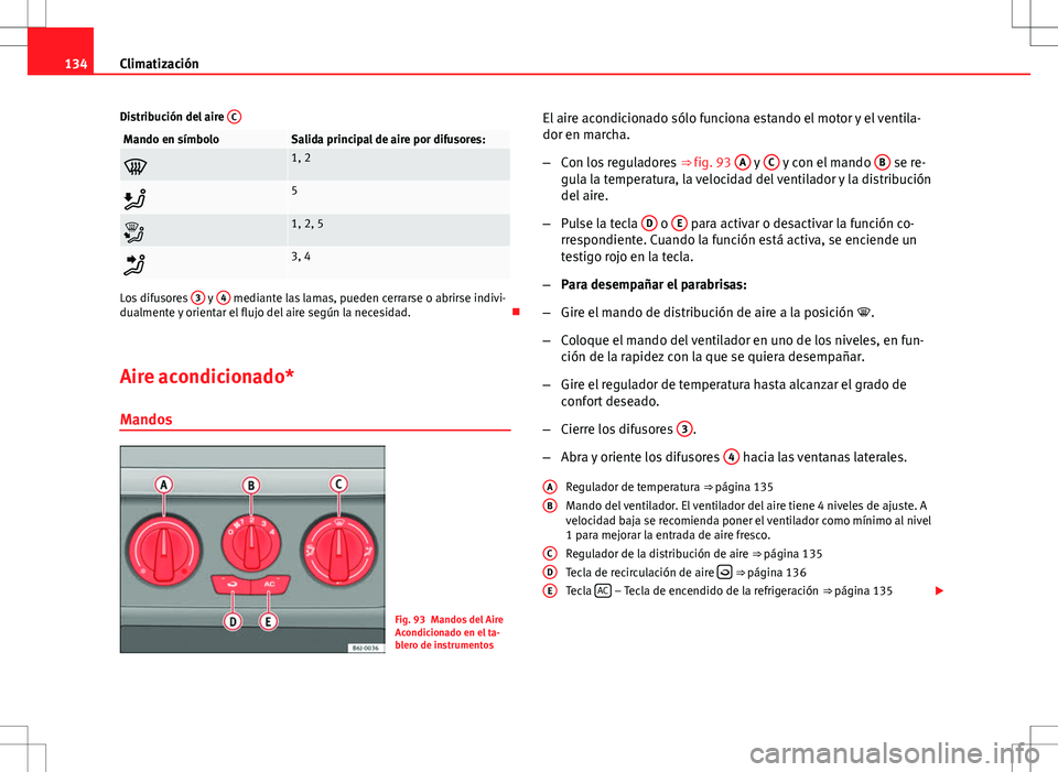Seat Ibiza SC 2012 Manual de instrucciones (in Spanish) 134Climatización
Distribución del aire C
Mando en símboloSalida principal de aire por difusores:
1, 2
5
1, 2, 5
3, 4
Los difusores 3 y 4 mediante las lamas, pueden cerrarse o abrirse i Seat Ibiza SC 2012 Manual de instrucciones (in Spanish) 134Climatización
Distribución del aire C
Mando en símboloSalida principal de aire por difusores:
1, 2
5
1, 2, 5
3, 4
Los difusores 3 y 4 mediante las lamas, pueden cerrarse o abrirse i