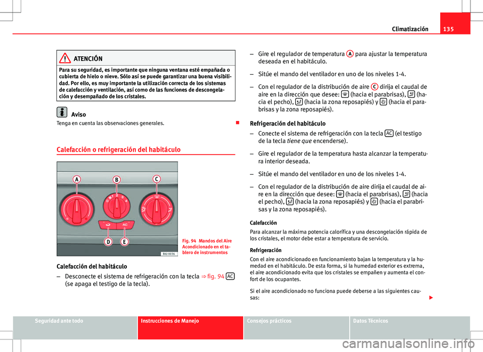 Seat Ibiza SC 2012 Manual de instrucciones (in Spanish) 135
Climatización
ATENCIÓN
Para su seguridad, es importante que ninguna ventana esté empañada o
cubierta de hielo o nieve. Sólo así se puede garantizar una buena visibili-
dad. Por ello, es muy Seat Ibiza SC 2012 Manual de instrucciones (in Spanish) 135
Climatización
ATENCIÓN
Para su seguridad, es importante que ninguna ventana esté empañada o
cubierta de hielo o nieve. Sólo así se puede garantizar una buena visibili-
dad. Por ello, es muy