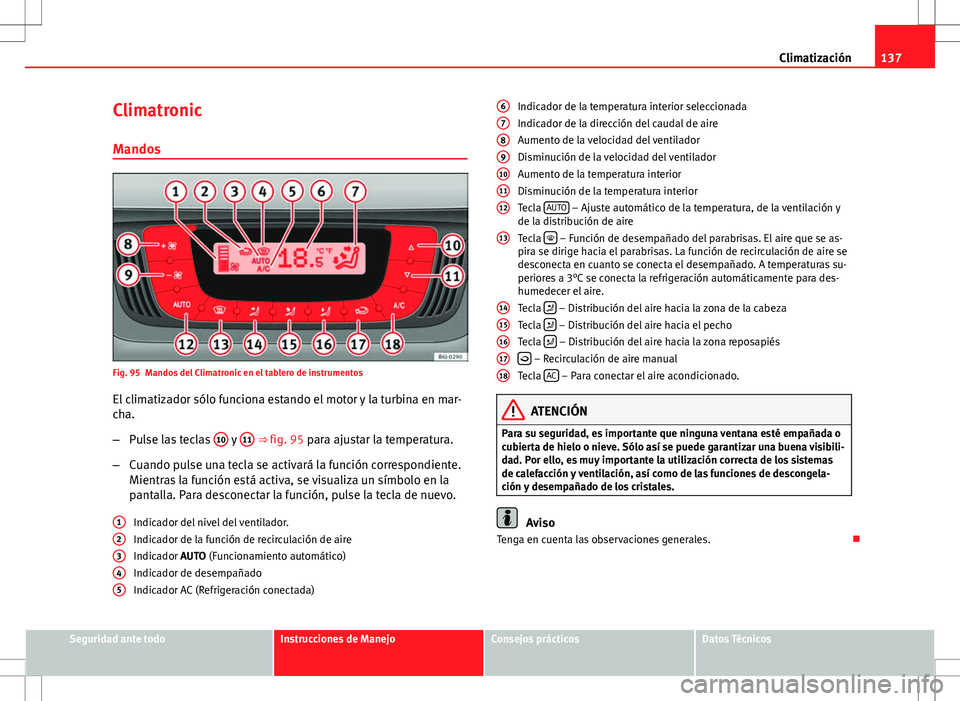 Seat Ibiza SC 2012 Manual de instrucciones (in Spanish) 137
Climatización
Climatronic Mandos
Fig. 95 Mandos del Climatronic en el tablero de instrumentos
El climatizador sólo funciona estando el motor y la turbina en mar-
cha.
– Pulse las teclas 10
y Seat Ibiza SC 2012 Manual de instrucciones (in Spanish) 137
Climatización
Climatronic Mandos
Fig. 95 Mandos del Climatronic en el tablero de instrumentos
El climatizador sólo funciona estando el motor y la turbina en mar-
cha.
– Pulse las teclas 10
y