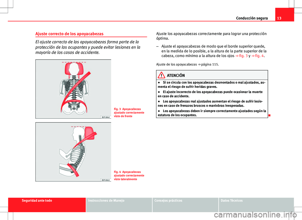 Seat Ibiza SC 2011  Manual de instrucciones (in Spanish) 13
Conducción segura
Ajuste correcto de los apoyacabezas
El ajuste correcto de los apoyacabezas forma parte de la
protección de los ocupantes y puede evitar lesiones en la
mayoría de los casos de a