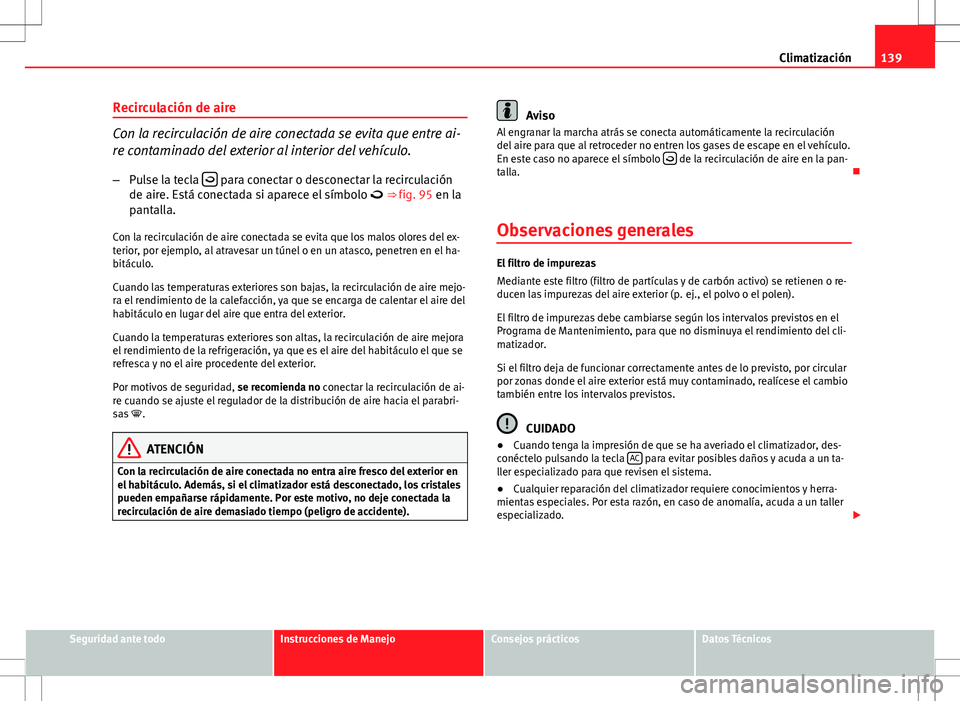 Seat Ibiza SC 2012 Manual de instrucciones (in Spanish) 139
Climatización
Recirculación de aire
Con la recirculación de aire conectada se evita que entre ai-
re contaminado del exterior al interior del vehículo.
– Pulse la tecla
para conectar o Seat Ibiza SC 2012 Manual de instrucciones (in Spanish) 139
Climatización
Recirculación de aire
Con la recirculación de aire conectada se evita que entre ai-
re contaminado del exterior al interior del vehículo.
– Pulse la tecla
para conectar o