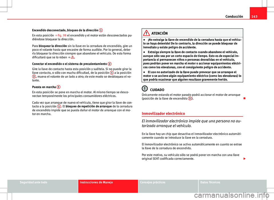 Seat Ibiza SC 2012 Manual de instrucciones (in Spanish) 143
Conducción
Encendido desconectado, bloqueo de la dirección 1
En esta posición ⇒ fig. 98 el encendido y el motor están desconectados pu-
diéndose bloquear la dirección.
Para bloquear la Seat Ibiza SC 2012 Manual de instrucciones (in Spanish) 143
Conducción
Encendido desconectado, bloqueo de la dirección 1
En esta posición ⇒ fig. 98 el encendido y el motor están desconectados pu-
diéndose bloquear la dirección.
Para bloquear la