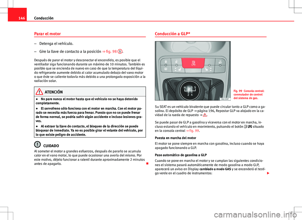 Seat Ibiza SC 2012 Manual de instrucciones (in Spanish) 146Conducción
Parar el motor
–Detenga el vehículo.
– Gire la llave de contacto a la posición ⇒ fig. 98 1
.
Después de parar el motor y desconectar el encendido, es posible que el
ventilad Seat Ibiza SC 2012 Manual de instrucciones (in Spanish) 146Conducción
Parar el motor
–Detenga el vehículo.
– Gire la llave de contacto a la posición ⇒ fig. 98 1
.
Después de parar el motor y desconectar el encendido, es posible que el
ventilad