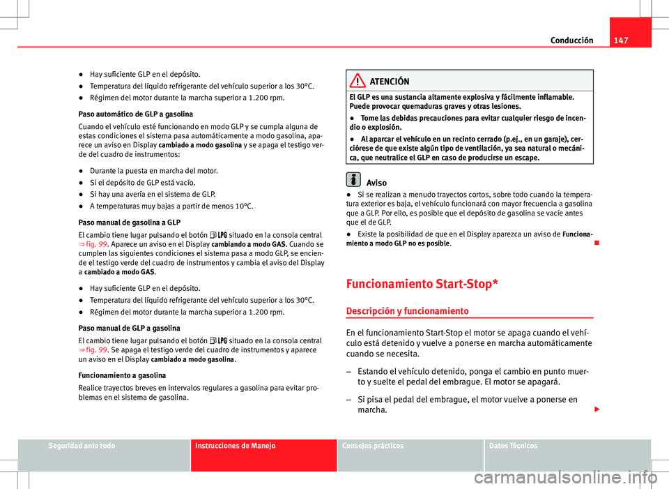 Seat Ibiza SC 2012 Manual de instrucciones (in Spanish) 147
Conducción
● Hay suficiente GLP en el depósito.
● Temperatura del líquido refrigerante del vehículo superior a los 30°C.
● Régimen del motor durante la marcha superior a 1.200 rpm.
Pas Seat Ibiza SC 2012 Manual de instrucciones (in Spanish) 147
Conducción
● Hay suficiente GLP en el depósito.
● Temperatura del líquido refrigerante del vehículo superior a los 30°C.
● Régimen del motor durante la marcha superior a 1.200 rpm.
Pas