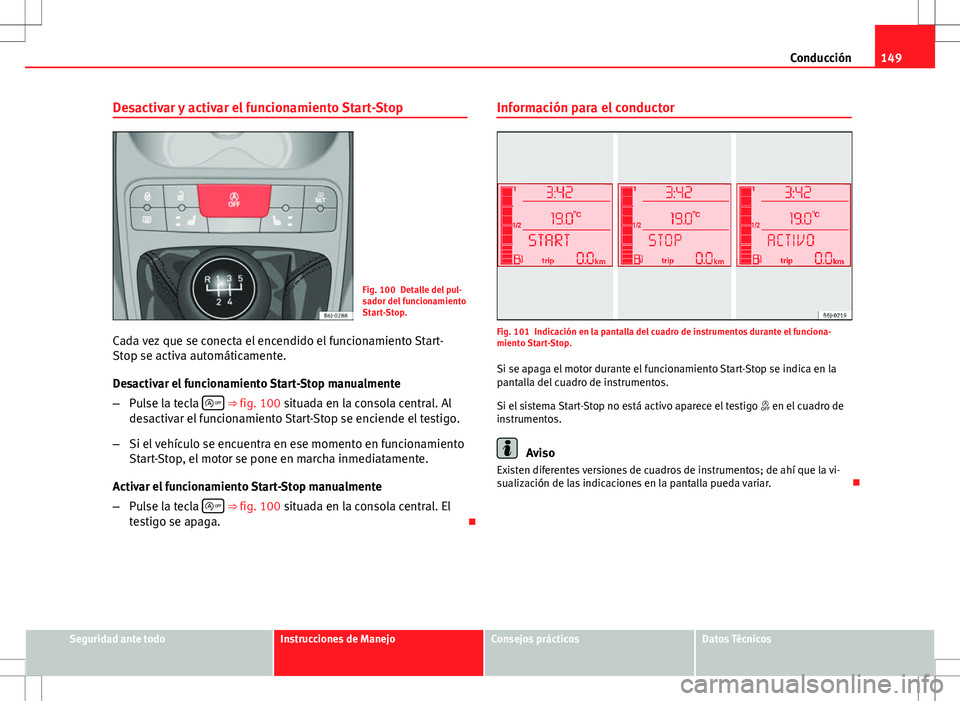 Seat Ibiza SC 2010 Manual de instrucciones (in Spanish) 149
Conducción
Desactivar y activar el funcionamiento Start-Stop
Fig. 100 Detalle del pul-
sador del funcionamiento
Start-Stop.
Cada vez que se conecta el encendido el funcionamiento Start-
Stop se a Seat Ibiza SC 2010 Manual de instrucciones (in Spanish) 149
Conducción
Desactivar y activar el funcionamiento Start-Stop
Fig. 100 Detalle del pul-
sador del funcionamiento
Start-Stop.
Cada vez que se conecta el encendido el funcionamiento Start-
Stop se a