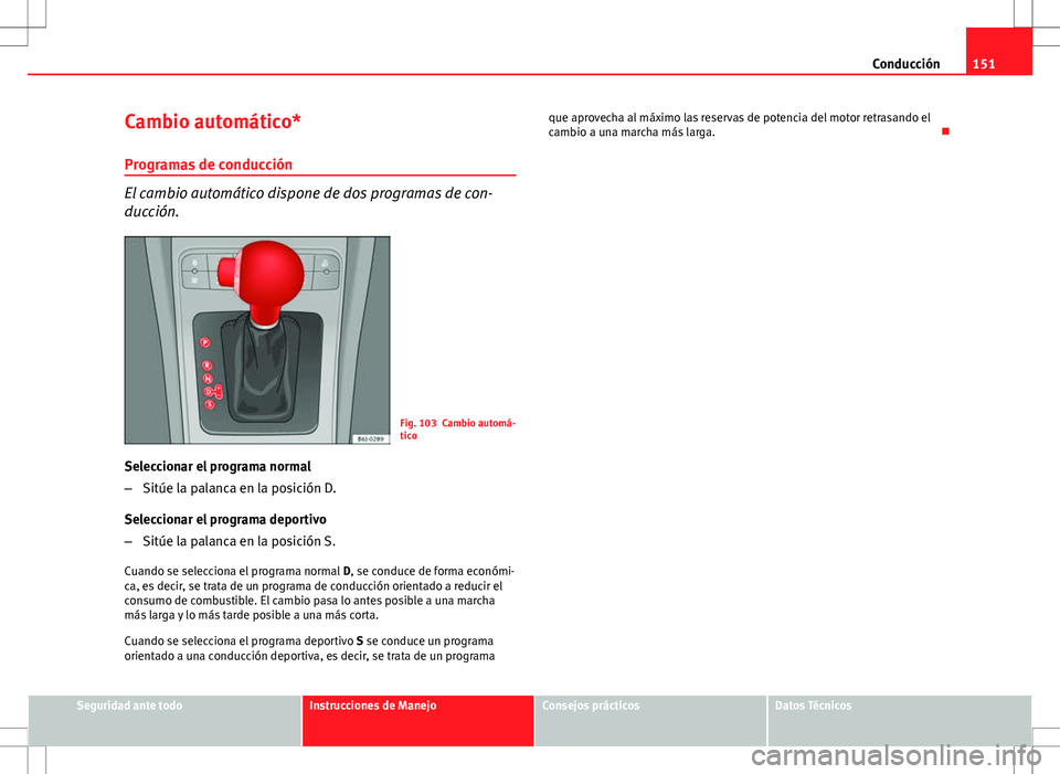 Seat Ibiza SC 2010 Manual de instrucciones (in Spanish) 151
Conducción
Cambio automático*
Programas de conducción
El cambio automático dispone de dos programas de con-
ducción.
Fig. 103 Cambio automá-
tico
Seleccionar el programa normal
– Sitúe la Seat Ibiza SC 2010 Manual de instrucciones (in Spanish) 151
Conducción
Cambio automático*
Programas de conducción
El cambio automático dispone de dos programas de con-
ducción.
Fig. 103 Cambio automá-
tico
Seleccionar el programa normal
– Sitúe la