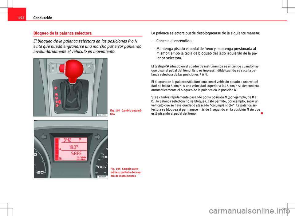 Seat Ibiza SC 2010 Manual de instrucciones (in Spanish) 152Conducción
Bloqueo de la palanca selectora
El bloqueo de la palanca selectora en las posiciones P o N
evita que pueda engranarse una marcha por error poniendo
involuntariamente el vehículo en mov Seat Ibiza SC 2010 Manual de instrucciones (in Spanish) 152Conducción
Bloqueo de la palanca selectora
El bloqueo de la palanca selectora en las posiciones P o N
evita que pueda engranarse una marcha por error poniendo
involuntariamente el vehículo en mov