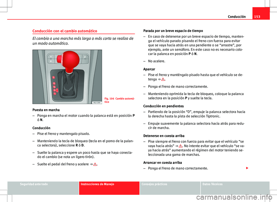 Seat Ibiza SC 2010 Manual de instrucciones (in Spanish) 153
Conducción
Conducción con el cambio automático
El cambio a una marcha más larga o más corta se realiza de
un modo automático.
Fig. 106 Cambio automá-
tico
Puesta en marcha
– Ponga en marc Seat Ibiza SC 2010 Manual de instrucciones (in Spanish) 153
Conducción
Conducción con el cambio automático
El cambio a una marcha más larga o más corta se realiza de
un modo automático.
Fig. 106 Cambio automá-
tico
Puesta en marcha
– Ponga en marc