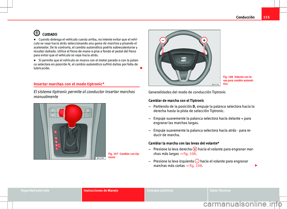 Seat Ibiza SC 2010 Manual de instrucciones (in Spanish) 155
Conducción
CUIDADO
● Cuando detenga el vehículo cuesta arriba, no intente evitar que el vehí-
culo se vaya hacia atrás seleccionando una gama de marchas y pisando el
acelerador. De lo contra Seat Ibiza SC 2010 Manual de instrucciones (in Spanish) 155
Conducción
CUIDADO
● Cuando detenga el vehículo cuesta arriba, no intente evitar que el vehí-
culo se vaya hacia atrás seleccionando una gama de marchas y pisando el
acelerador. De lo contra