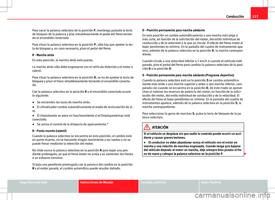 Seat Ibiza SC 2010 Manual de instrucciones (in Spanish) 157
Conducción
Para sacar la palanca selectora de la posición P, mantenga pulsada la tecla
de bloqueo de la palanca y pise simultáneamente el pedal del freno tenien-
do el encendido conectado.
Para Seat Ibiza SC 2010 Manual de instrucciones (in Spanish) 157
Conducción
Para sacar la palanca selectora de la posición P, mantenga pulsada la tecla
de bloqueo de la palanca y pise simultáneamente el pedal del freno tenien-
do el encendido conectado.
Para
