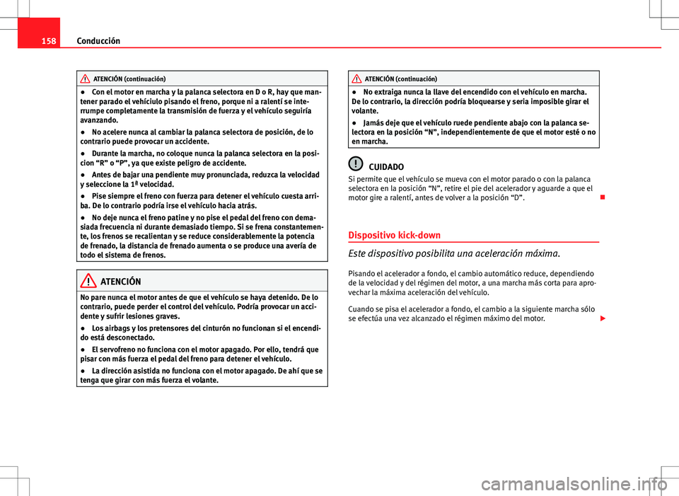 Seat Ibiza SC 2010 Manual de instrucciones (in Spanish) 158Conducción
ATENCIÓN (continuación)
● Con el motor en marcha y la palanca selectora en D o R, hay que man-
tener parado el vehíciulo pisando el freno, porque ni a ralentí se inte-
rrumpe comp Seat Ibiza SC 2010 Manual de instrucciones (in Spanish) 158Conducción
ATENCIÓN (continuación)
● Con el motor en marcha y la palanca selectora en D o R, hay que man-
tener parado el vehíciulo pisando el freno, porque ni a ralentí se inte-
rrumpe comp