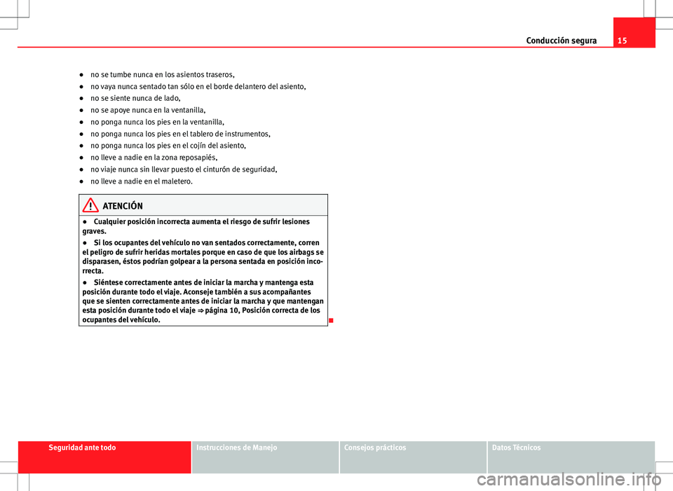 Seat Ibiza SC 2010 Manual de instrucciones (in Spanish) 15
Conducción segura
● no se tumbe nunca en los asientos traseros,
● no vaya nunca sentado tan sólo en el borde delantero del asiento,
● no se siente nunca de lado,
● no se apoye nunca en la Seat Ibiza SC 2010 Manual de instrucciones (in Spanish) 15
Conducción segura
● no se tumbe nunca en los asientos traseros,
● no vaya nunca sentado tan sólo en el borde delantero del asiento,
● no se siente nunca de lado,
● no se apoye nunca en la