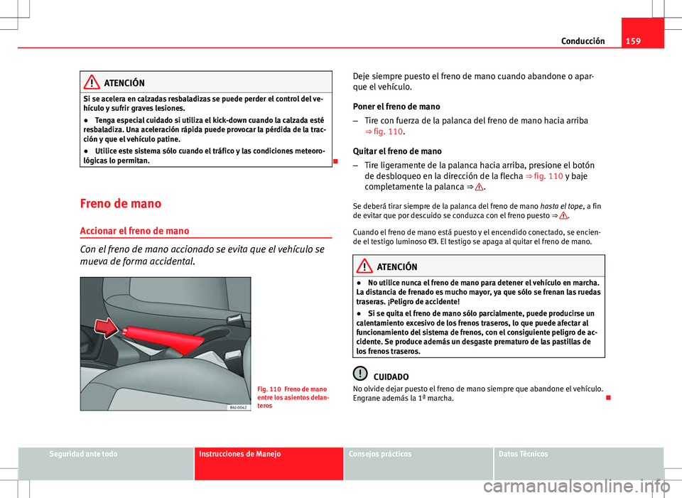 Seat Ibiza SC 2010 Manual de instrucciones (in Spanish) 159
Conducción
ATENCIÓN
Si se acelera en calzadas resbaladizas se puede perder el control del ve-
hículo y sufrir graves lesiones.
● Tenga especial cuidado si utiliza el kick-down cuando la calza Seat Ibiza SC 2010 Manual de instrucciones (in Spanish) 159
Conducción
ATENCIÓN
Si se acelera en calzadas resbaladizas se puede perder el control del ve-
hículo y sufrir graves lesiones.
● Tenga especial cuidado si utiliza el kick-down cuando la calza