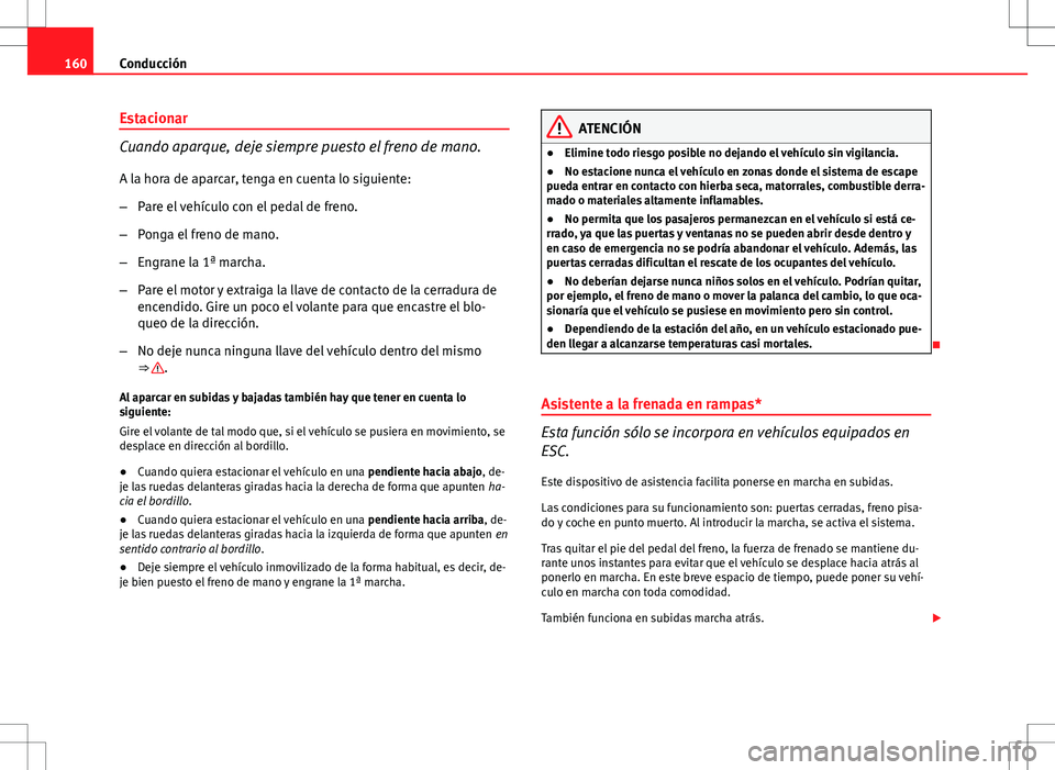 Seat Ibiza SC 2010 Manual de instrucciones (in Spanish) 160Conducción
Estacionar
Cuando aparque, deje siempre puesto el freno de mano.
A la hora de aparcar, tenga en cuenta lo siguiente:
– Pare el vehículo con el pedal de freno.
– Ponga el freno de m Seat Ibiza SC 2010 Manual de instrucciones (in Spanish) 160Conducción
Estacionar
Cuando aparque, deje siempre puesto el freno de mano.
A la hora de aparcar, tenga en cuenta lo siguiente:
– Pare el vehículo con el pedal de freno.
– Ponga el freno de m