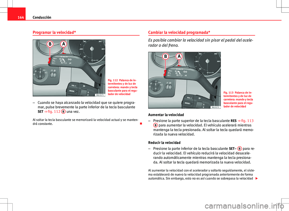 Seat Ibiza SC 2010 Manual de instrucciones (in Spanish) 164Conducción
Programar la velocidad*
Fig. 112 Palanca de in-
termitentes y de luz de
carretera: mando y tecla
basculante para el regu-
lador de velocidad
– Cuando se haya alcanzado la velocidad qu Seat Ibiza SC 2010 Manual de instrucciones (in Spanish) 164Conducción
Programar la velocidad*
Fig. 112 Palanca de in-
termitentes y de luz de
carretera: mando y tecla
basculante para el regu-
lador de velocidad
– Cuando se haya alcanzado la velocidad qu