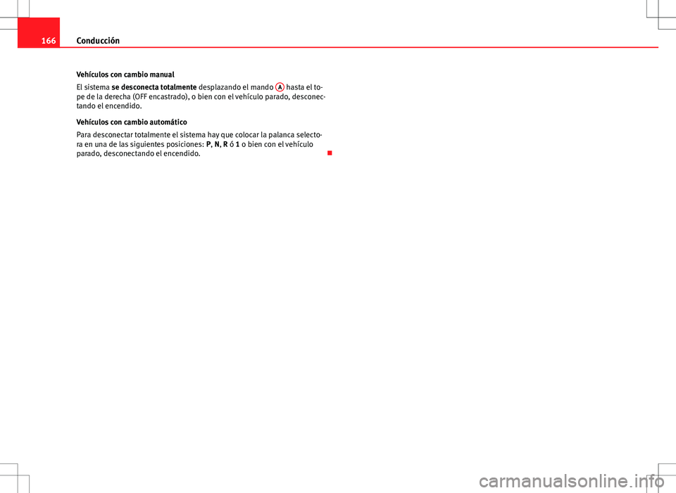 Seat Ibiza SC 2010 Manual de instrucciones (in Spanish) 166Conducción
Vehículos con cambio manual
El sistema se desconecta totalmente desplazando el mando A
hasta el to-
pe de la derecha (OFF encastrado), o bien con el vehículo parado, desconec-
tand Seat Ibiza SC 2010 Manual de instrucciones (in Spanish) 166Conducción
Vehículos con cambio manual
El sistema se desconecta totalmente desplazando el mando A
hasta el to-
pe de la derecha (OFF encastrado), o bien con el vehículo parado, desconec-
tand