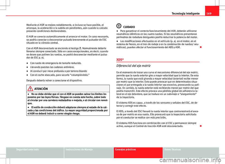 Seat Ibiza SC 2010 Manual de instrucciones (in Spanish) 169
Tecnología inteligente
Mediante el ASR se mejora notablemente, o incluso se hace posible, el
arranque, la aceleración o la subida en pendientes, aún cuando la calzada
presente condiciones desfa Seat Ibiza SC 2010 Manual de instrucciones (in Spanish) 169
Tecnología inteligente
Mediante el ASR se mejora notablemente, o incluso se hace posible, el
arranque, la aceleración o la subida en pendientes, aún cuando la calzada
presente condiciones desfa