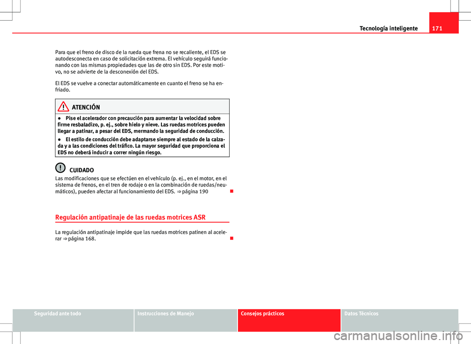 Seat Ibiza SC 2010 Manual de instrucciones (in Spanish) 171
Tecnología inteligente
Para que el freno de disco de la rueda que frena no se recaliente, el EDS se
autodesconecta en caso de solicitación extrema. El vehículo seguirá funcio-
nando con las mi Seat Ibiza SC 2010 Manual de instrucciones (in Spanish) 171
Tecnología inteligente
Para que el freno de disco de la rueda que frena no se recaliente, el EDS se
autodesconecta en caso de solicitación extrema. El vehículo seguirá funcio-
nando con las mi