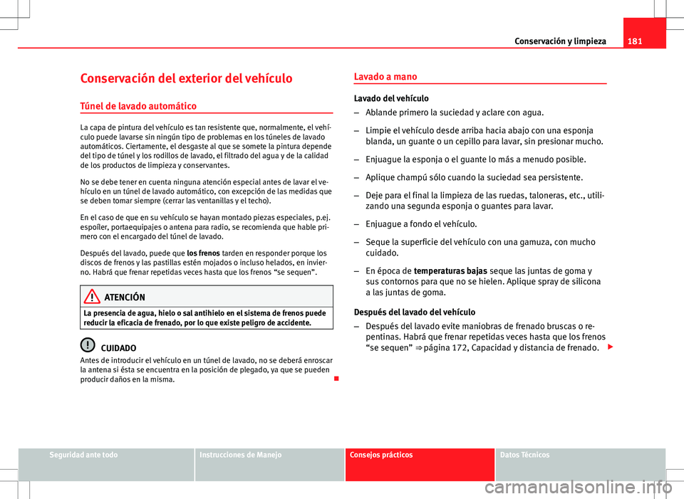 Seat Ibiza SC 2010 Manual de instrucciones (in Spanish) 181
Conservación y limpieza
Conservación del exterior del vehículo
Túnel de lavado automático
La capa de pintura del vehículo es tan resistente que, normalmente, el vehí-
culo puede lavarse sin Seat Ibiza SC 2010 Manual de instrucciones (in Spanish) 181
Conservación y limpieza
Conservación del exterior del vehículo
Túnel de lavado automático
La capa de pintura del vehículo es tan resistente que, normalmente, el vehí-
culo puede lavarse sin
